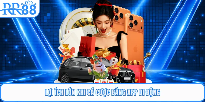 Lợi ích lớn khi cá cược bằng app di động