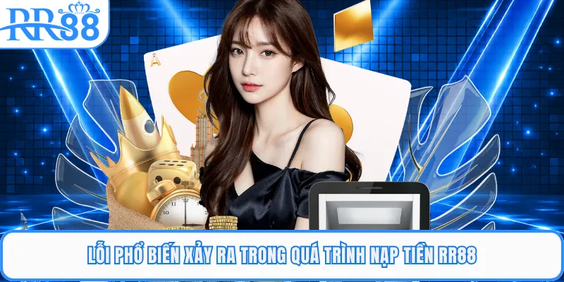 Lỗi phổ biến xảy ra trong quá trình nạp tiền RR88