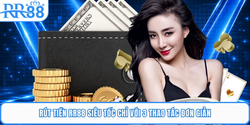 Rút Tiền RR88 Siêu Tốc Chỉ Với 3 Thao Tác Đơn Giản